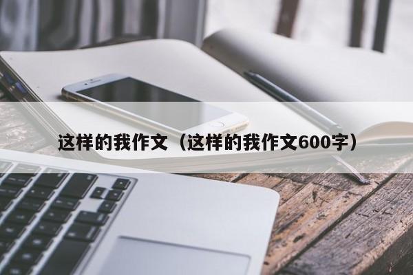 这样的我作文（这样的我作文600字）