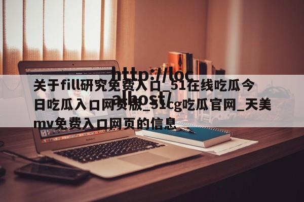 关于fill研究免费入口_51在线吃瓜今日吃瓜入口网页版_51cg吃瓜官网_天美mv免费入口网页的信息