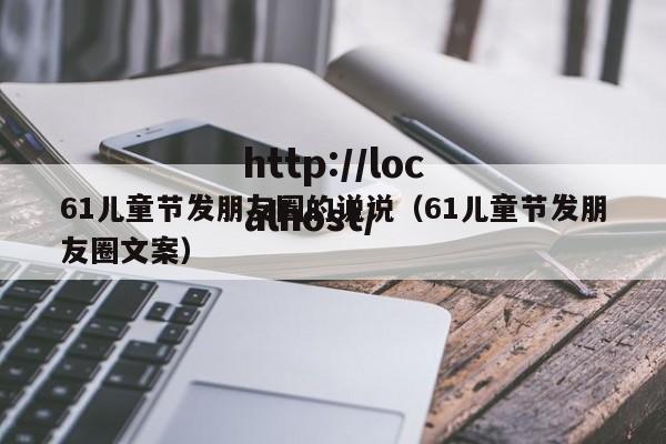 61儿童节发朋友圈的说说（61儿童节发朋友圈文案）
