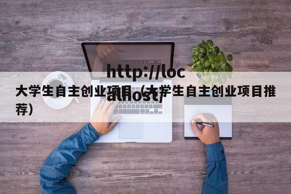 大学生自主创业项目（大学生自主创业项目推荐）