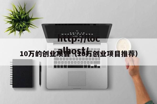 10万的创业项目（10万创业项目推荐）